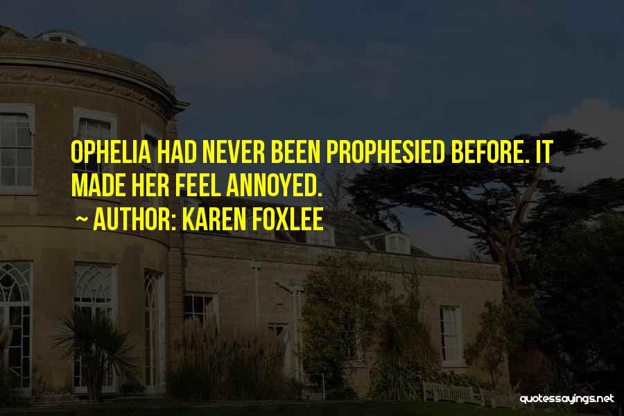 Karen Foxlee Quotes: Ophelia Had Never Been Prophesied Before. It Made Her Feel Annoyed.