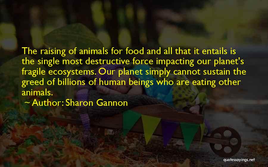 Sharon Gannon Quotes: The Raising Of Animals For Food And All That It Entails Is The Single Most Destructive Force Impacting Our Planet's