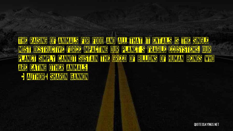 Sharon Gannon Quotes: The Raising Of Animals For Food And All That It Entails Is The Single Most Destructive Force Impacting Our Planet's