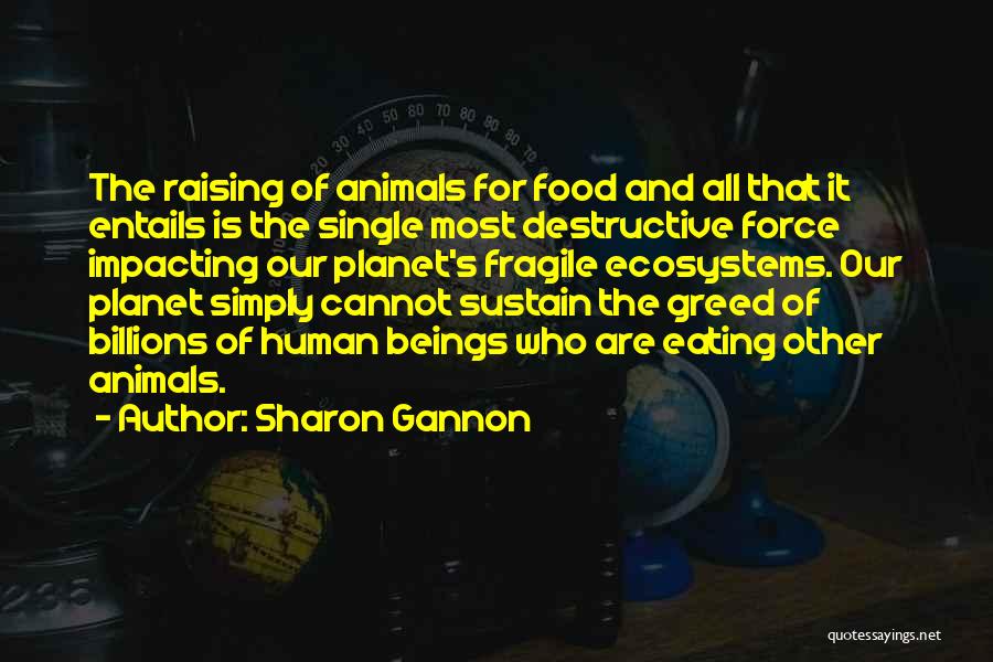 Sharon Gannon Quotes: The Raising Of Animals For Food And All That It Entails Is The Single Most Destructive Force Impacting Our Planet's