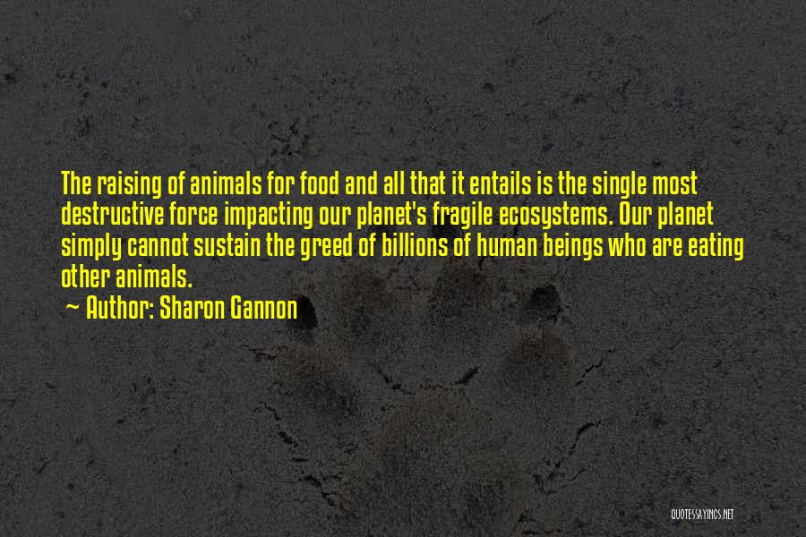 Sharon Gannon Quotes: The Raising Of Animals For Food And All That It Entails Is The Single Most Destructive Force Impacting Our Planet's