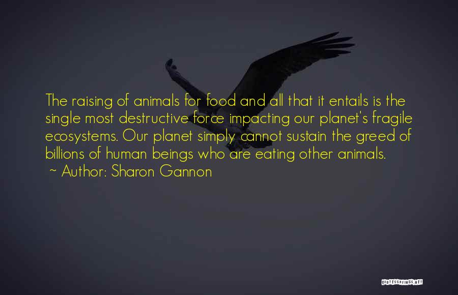 Sharon Gannon Quotes: The Raising Of Animals For Food And All That It Entails Is The Single Most Destructive Force Impacting Our Planet's