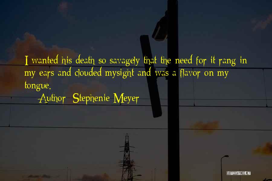 Stephenie Meyer Quotes: I Wanted His Death So Savagely That The Need For It Rang In My Ears And Clouded Mysight And Was