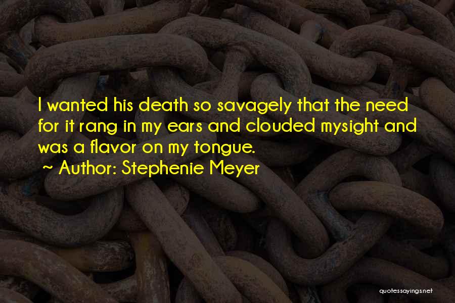 Stephenie Meyer Quotes: I Wanted His Death So Savagely That The Need For It Rang In My Ears And Clouded Mysight And Was