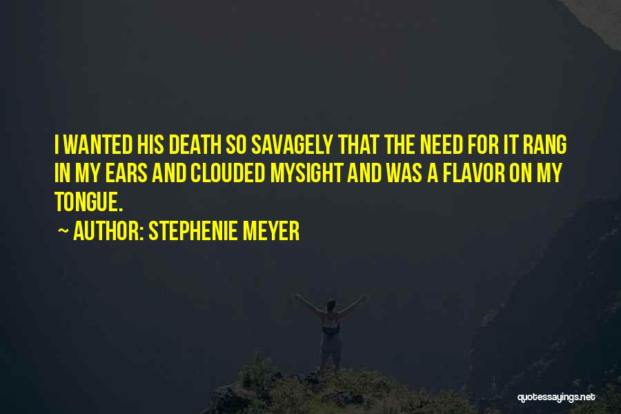 Stephenie Meyer Quotes: I Wanted His Death So Savagely That The Need For It Rang In My Ears And Clouded Mysight And Was