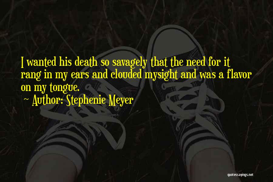 Stephenie Meyer Quotes: I Wanted His Death So Savagely That The Need For It Rang In My Ears And Clouded Mysight And Was
