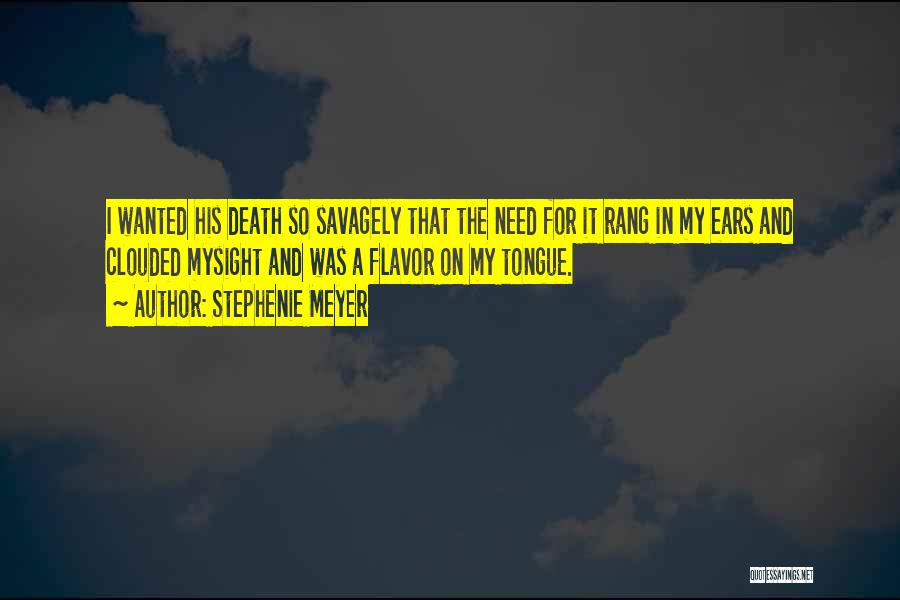 Stephenie Meyer Quotes: I Wanted His Death So Savagely That The Need For It Rang In My Ears And Clouded Mysight And Was