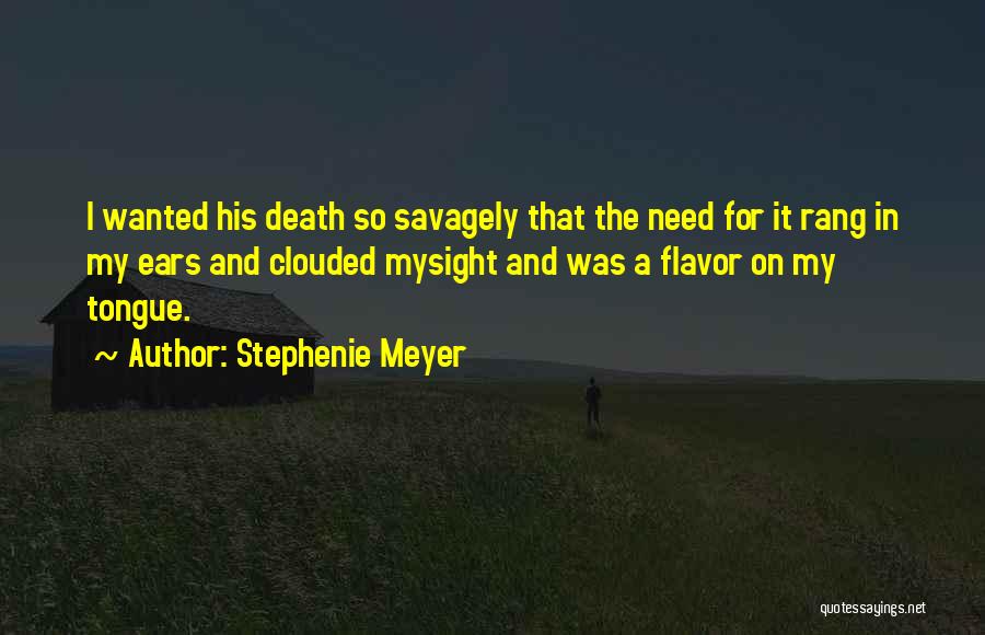 Stephenie Meyer Quotes: I Wanted His Death So Savagely That The Need For It Rang In My Ears And Clouded Mysight And Was