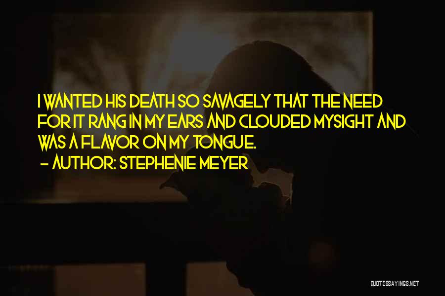 Stephenie Meyer Quotes: I Wanted His Death So Savagely That The Need For It Rang In My Ears And Clouded Mysight And Was