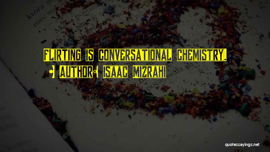 Isaac Mizrahi Quotes: Flirting Is Conversational Chemistry.