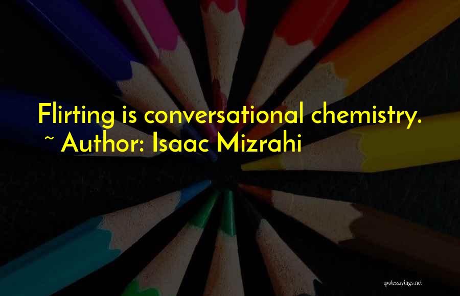 Isaac Mizrahi Quotes: Flirting Is Conversational Chemistry.