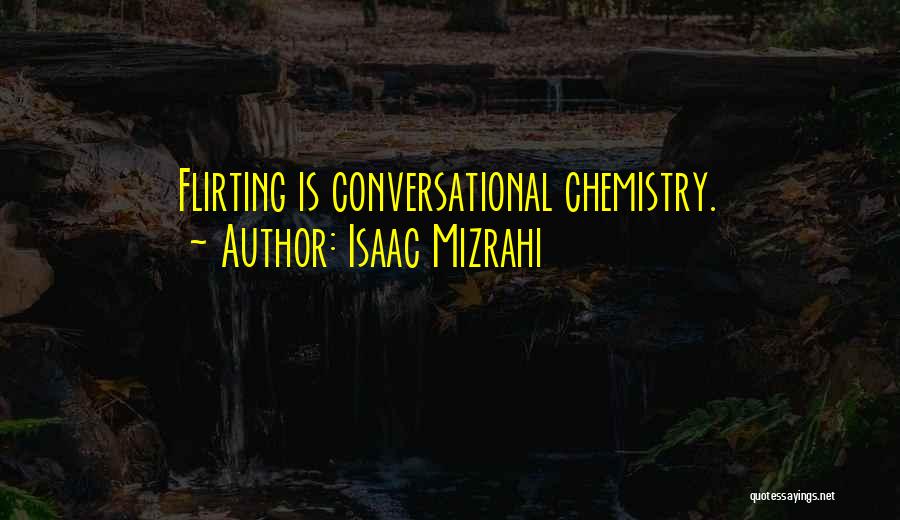 Isaac Mizrahi Quotes: Flirting Is Conversational Chemistry.