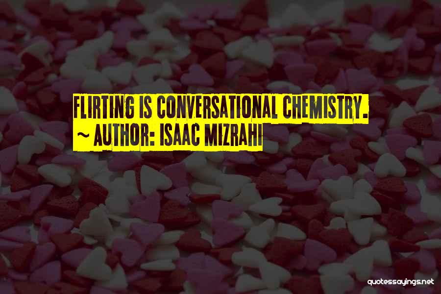 Isaac Mizrahi Quotes: Flirting Is Conversational Chemistry.
