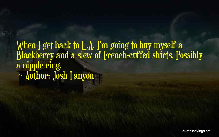 Josh Lanyon Quotes: When I Get Back To L.a. I'm Going To Buy Myself A Blackberry And A Slew Of French-cuffed Shirts. Possibly
