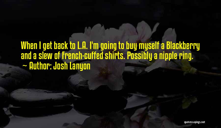 Josh Lanyon Quotes: When I Get Back To L.a. I'm Going To Buy Myself A Blackberry And A Slew Of French-cuffed Shirts. Possibly