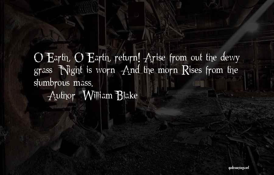 William Blake Quotes: O Earth, O Earth, Return! Arise From Out The Dewy Grass; Night Is Worn; And The Morn Rises From The