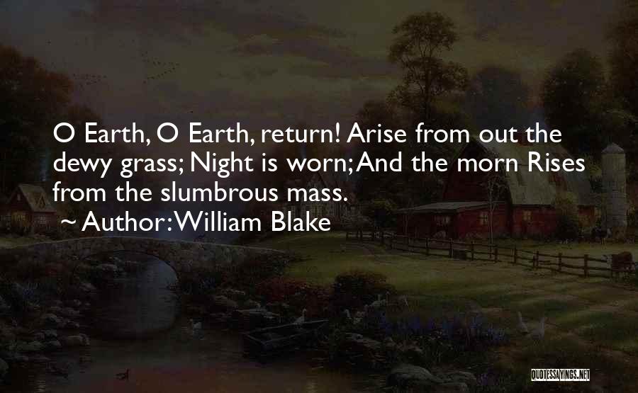 William Blake Quotes: O Earth, O Earth, Return! Arise From Out The Dewy Grass; Night Is Worn; And The Morn Rises From The