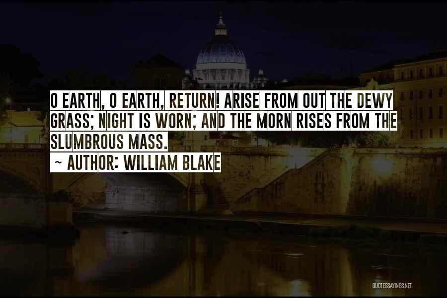 William Blake Quotes: O Earth, O Earth, Return! Arise From Out The Dewy Grass; Night Is Worn; And The Morn Rises From The