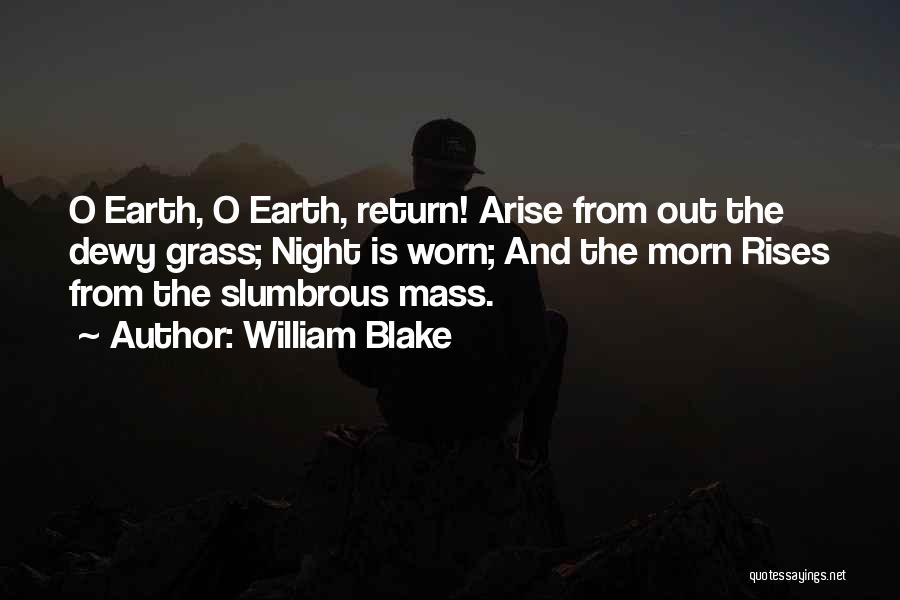 William Blake Quotes: O Earth, O Earth, Return! Arise From Out The Dewy Grass; Night Is Worn; And The Morn Rises From The