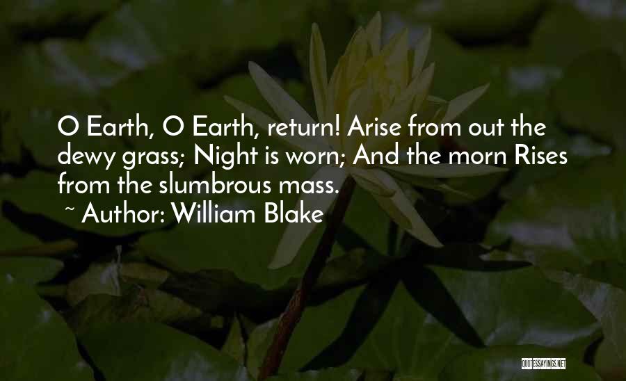William Blake Quotes: O Earth, O Earth, Return! Arise From Out The Dewy Grass; Night Is Worn; And The Morn Rises From The