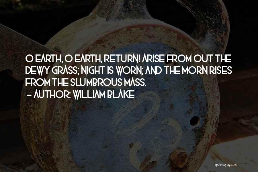 William Blake Quotes: O Earth, O Earth, Return! Arise From Out The Dewy Grass; Night Is Worn; And The Morn Rises From The