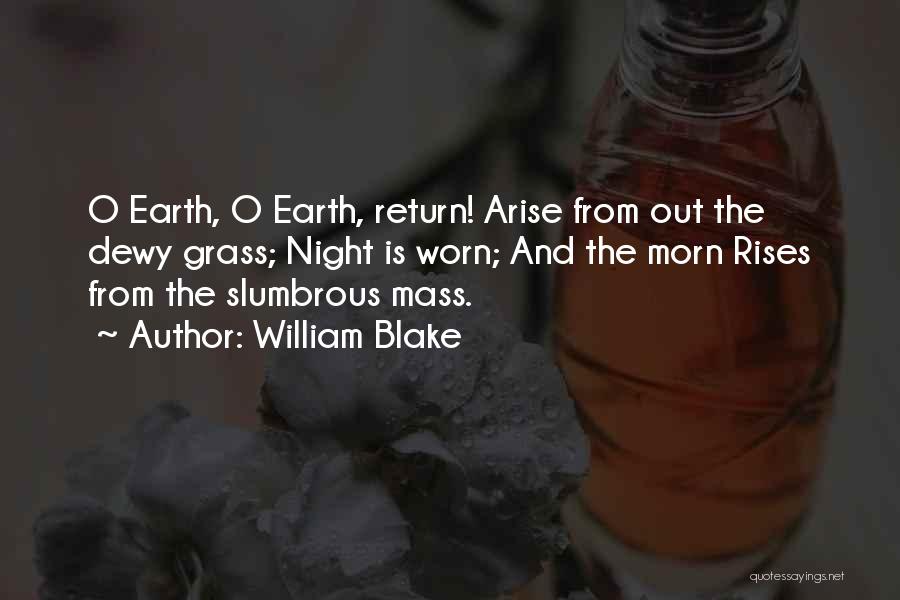 William Blake Quotes: O Earth, O Earth, Return! Arise From Out The Dewy Grass; Night Is Worn; And The Morn Rises From The