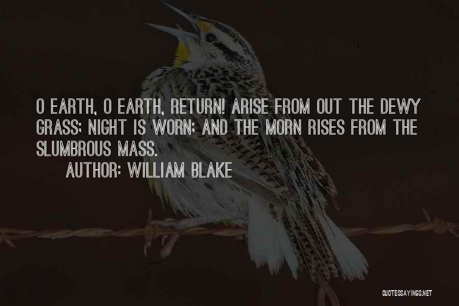 William Blake Quotes: O Earth, O Earth, Return! Arise From Out The Dewy Grass; Night Is Worn; And The Morn Rises From The