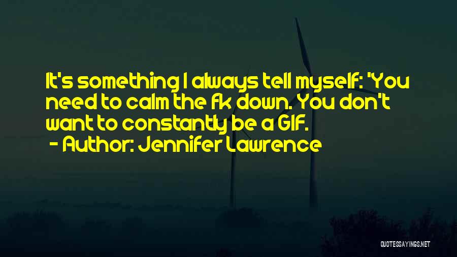 Jennifer Lawrence Quotes: It's Something I Always Tell Myself: 'you Need To Calm The Fk Down. You Don't Want To Constantly Be A