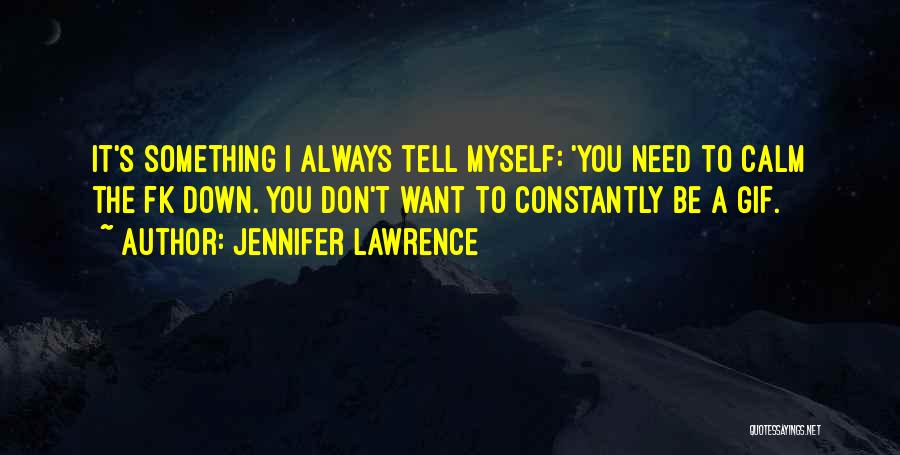 Jennifer Lawrence Quotes: It's Something I Always Tell Myself: 'you Need To Calm The Fk Down. You Don't Want To Constantly Be A