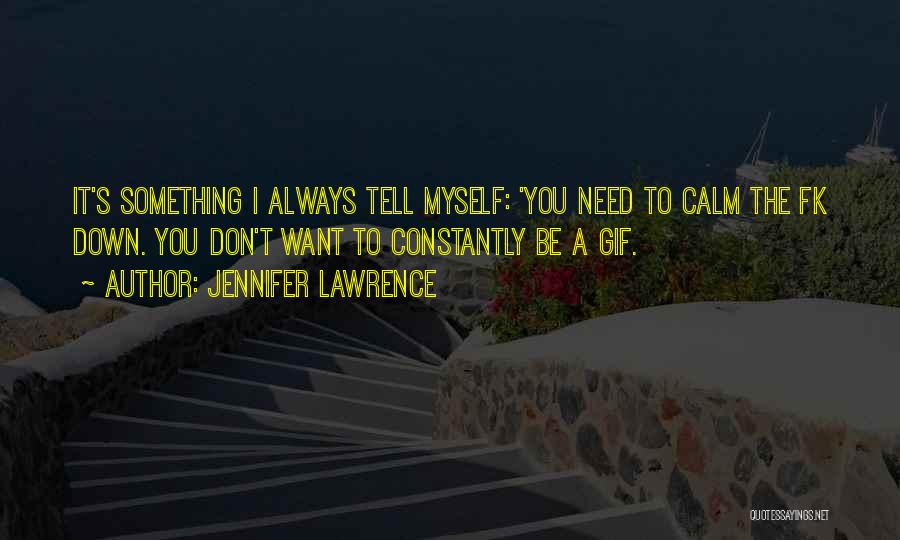 Jennifer Lawrence Quotes: It's Something I Always Tell Myself: 'you Need To Calm The Fk Down. You Don't Want To Constantly Be A