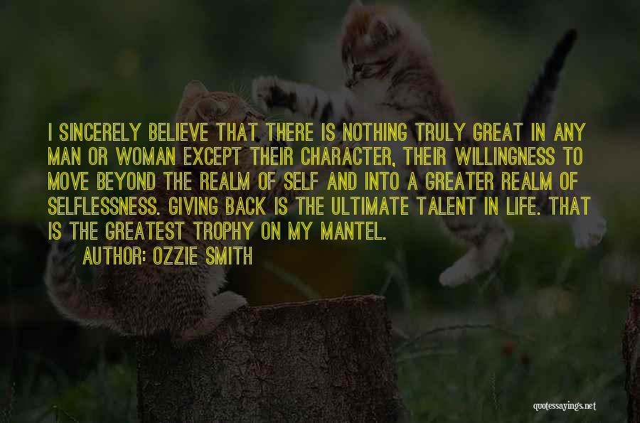 Ozzie Smith Quotes: I Sincerely Believe That There Is Nothing Truly Great In Any Man Or Woman Except Their Character, Their Willingness To