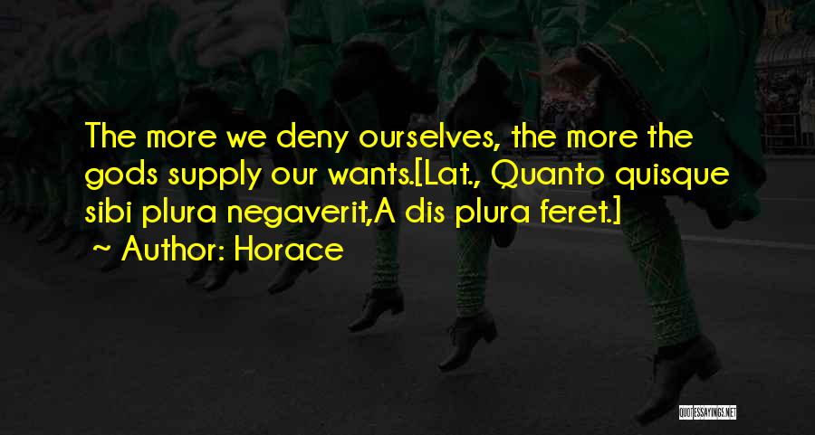 Horace Quotes: The More We Deny Ourselves, The More The Gods Supply Our Wants.[lat., Quanto Quisque Sibi Plura Negaverit,a Dis Plura Feret.]
