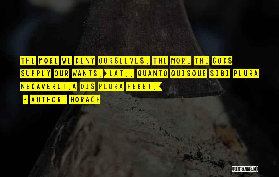 Horace Quotes: The More We Deny Ourselves, The More The Gods Supply Our Wants.[lat., Quanto Quisque Sibi Plura Negaverit,a Dis Plura Feret.]