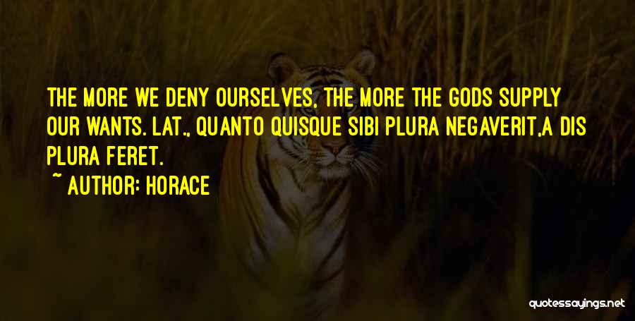 Horace Quotes: The More We Deny Ourselves, The More The Gods Supply Our Wants.[lat., Quanto Quisque Sibi Plura Negaverit,a Dis Plura Feret.]