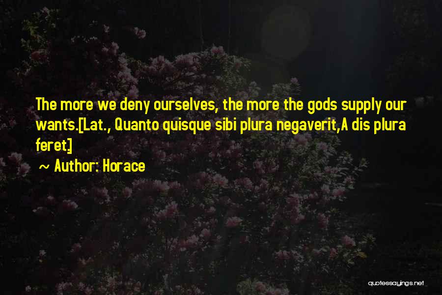 Horace Quotes: The More We Deny Ourselves, The More The Gods Supply Our Wants.[lat., Quanto Quisque Sibi Plura Negaverit,a Dis Plura Feret.]