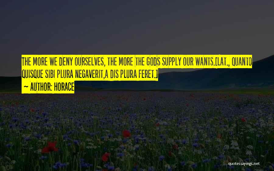 Horace Quotes: The More We Deny Ourselves, The More The Gods Supply Our Wants.[lat., Quanto Quisque Sibi Plura Negaverit,a Dis Plura Feret.]