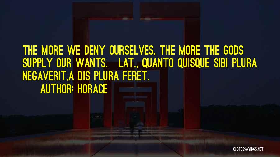 Horace Quotes: The More We Deny Ourselves, The More The Gods Supply Our Wants.[lat., Quanto Quisque Sibi Plura Negaverit,a Dis Plura Feret.]