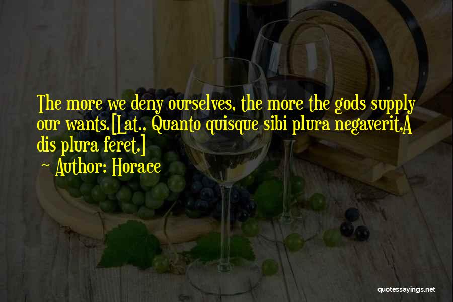 Horace Quotes: The More We Deny Ourselves, The More The Gods Supply Our Wants.[lat., Quanto Quisque Sibi Plura Negaverit,a Dis Plura Feret.]