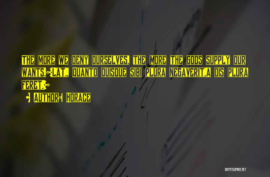 Horace Quotes: The More We Deny Ourselves, The More The Gods Supply Our Wants.[lat., Quanto Quisque Sibi Plura Negaverit,a Dis Plura Feret.]
