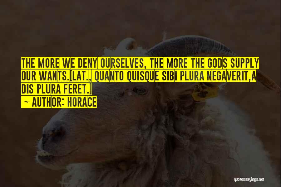 Horace Quotes: The More We Deny Ourselves, The More The Gods Supply Our Wants.[lat., Quanto Quisque Sibi Plura Negaverit,a Dis Plura Feret.]