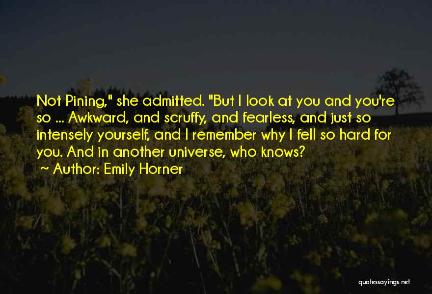 Emily Horner Quotes: Not Pining, She Admitted. But I Look At You And You're So ... Awkward, And Scruffy, And Fearless, And Just