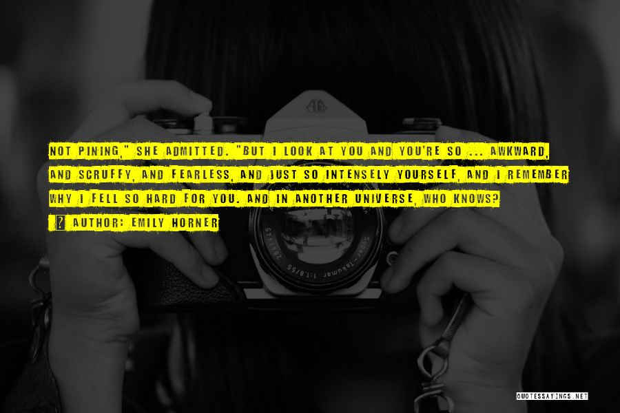 Emily Horner Quotes: Not Pining, She Admitted. But I Look At You And You're So ... Awkward, And Scruffy, And Fearless, And Just