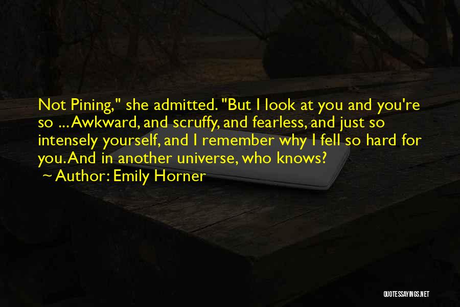 Emily Horner Quotes: Not Pining, She Admitted. But I Look At You And You're So ... Awkward, And Scruffy, And Fearless, And Just