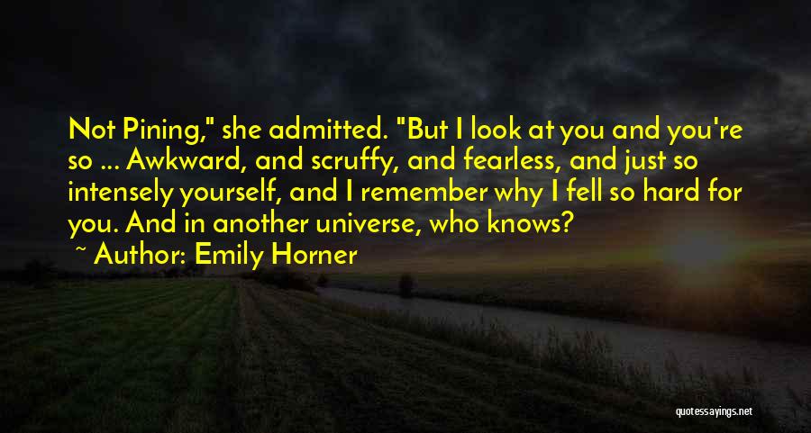 Emily Horner Quotes: Not Pining, She Admitted. But I Look At You And You're So ... Awkward, And Scruffy, And Fearless, And Just