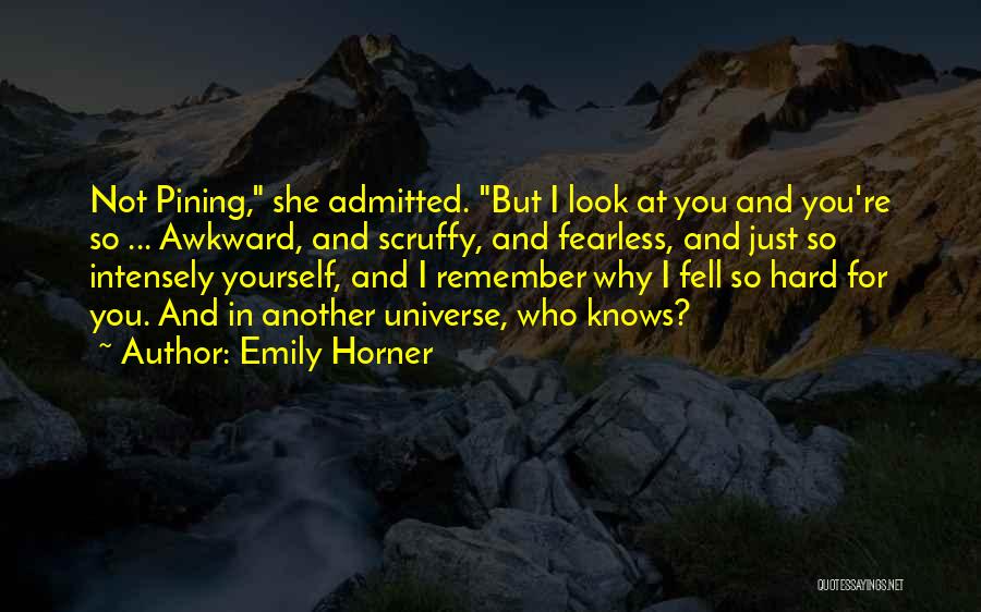 Emily Horner Quotes: Not Pining, She Admitted. But I Look At You And You're So ... Awkward, And Scruffy, And Fearless, And Just