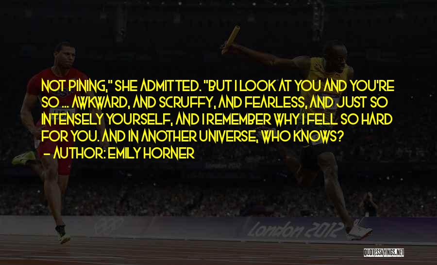 Emily Horner Quotes: Not Pining, She Admitted. But I Look At You And You're So ... Awkward, And Scruffy, And Fearless, And Just