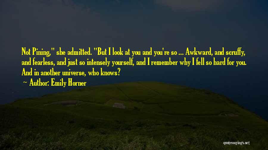 Emily Horner Quotes: Not Pining, She Admitted. But I Look At You And You're So ... Awkward, And Scruffy, And Fearless, And Just