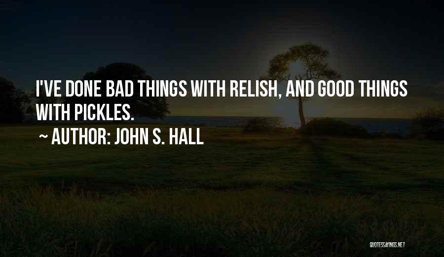 John S. Hall Quotes: I've Done Bad Things With Relish, And Good Things With Pickles.