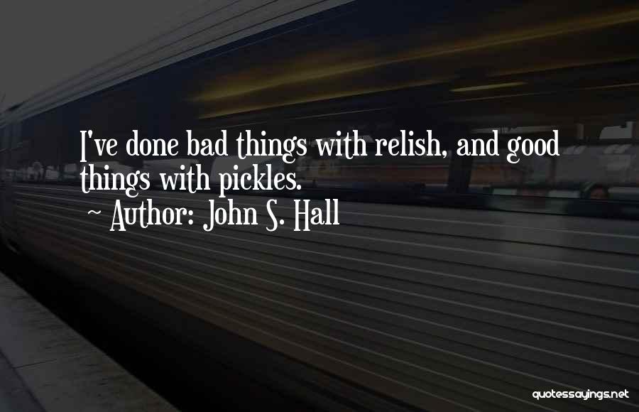 John S. Hall Quotes: I've Done Bad Things With Relish, And Good Things With Pickles.