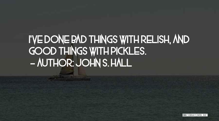 John S. Hall Quotes: I've Done Bad Things With Relish, And Good Things With Pickles.